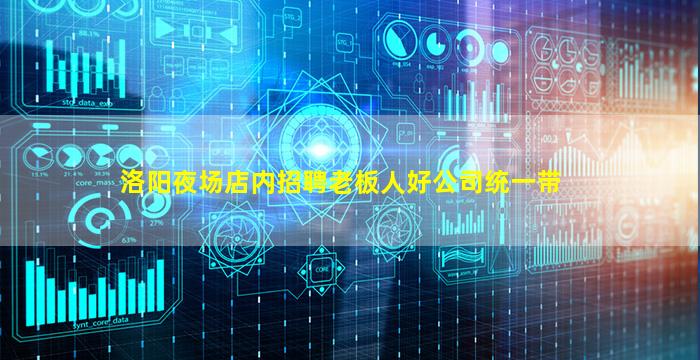 洛阳夜场店内招聘老板人好公司统一带